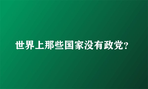 世界上那些国家没有政党？