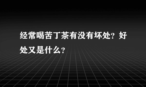 经常喝苦丁茶有没有坏处？好处又是什么？