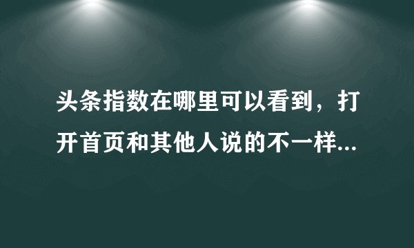 头条指数在哪里可以看到，打开首页和其他人说的不一样，已经是最新版本了，求高手回答？
