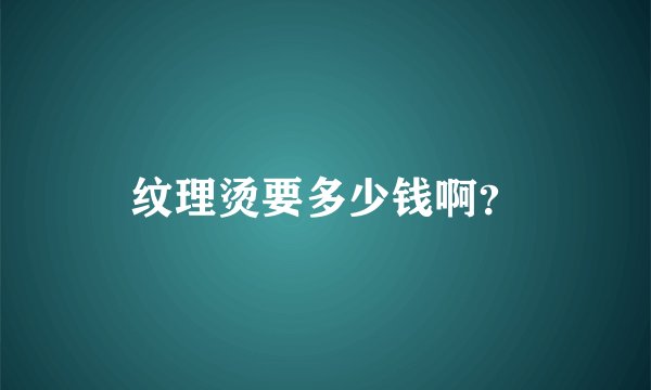 纹理烫要多少钱啊？