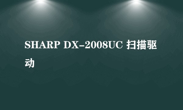 SHARP DX-2008UC 扫描驱动