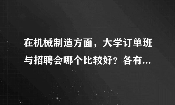 在机械制造方面，大学订单班与招聘会哪个比较好？各有什么优缺点？