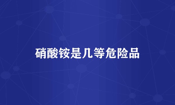 硝酸铵是几等危险品