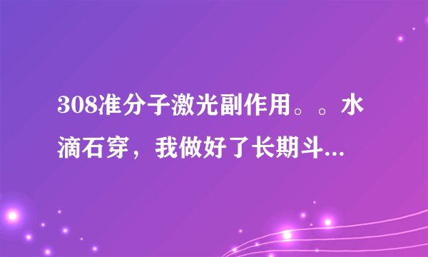 308准分子激光副作用。。水滴石穿，我做好了长期斗争的准备。