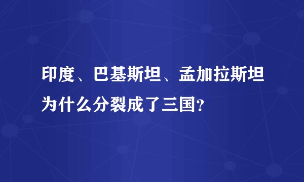印度、巴基斯坦、孟加拉斯坦为什么分裂成了三国？