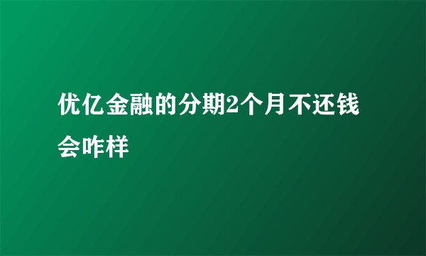 优亿金融的分期2个月不还钱会咋样
