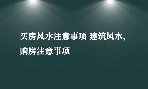 买房风水注意事项 建筑风水,购房注意事项
