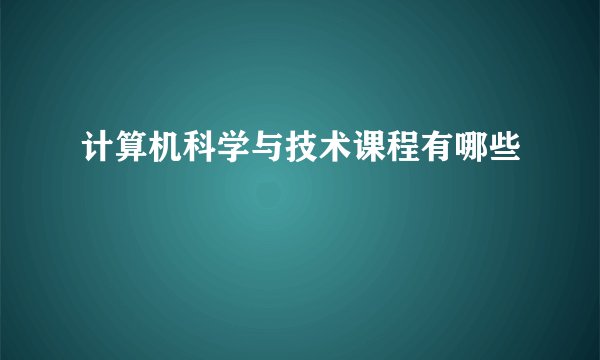 计算机科学与技术课程有哪些