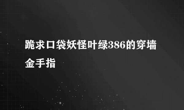 跪求口袋妖怪叶绿386的穿墙金手指