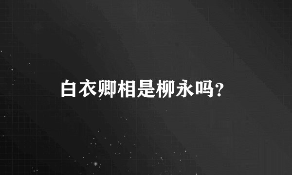 白衣卿相是柳永吗？