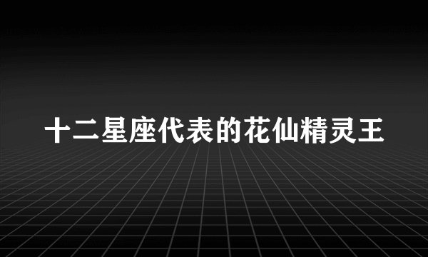 十二星座代表的花仙精灵王