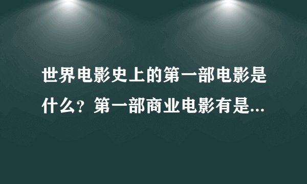 世界电影史上的第一部电影是什么？第一部商业电影有是什么？谢谢~