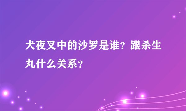 犬夜叉中的沙罗是谁？跟杀生丸什么关系？