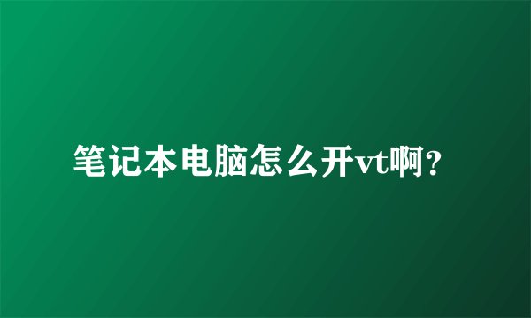 笔记本电脑怎么开vt啊？