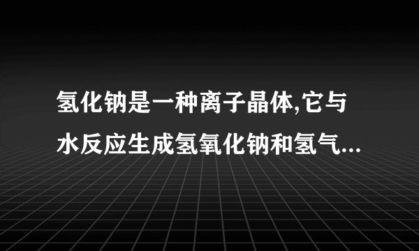 氢化钠是一种离子晶体,它与水反应生成氢氧化钠和氢气，现有氢化钠和铝粉M克 与足量的水反应后铝无剩余，若
