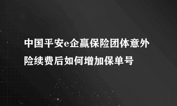 中国平安e企赢保险团体意外险续费后如何增加保单号