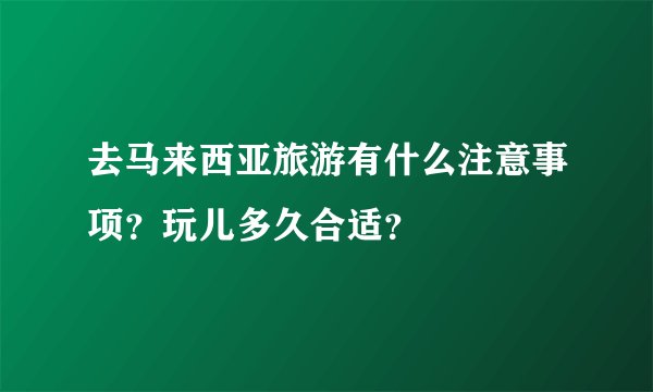 去马来西亚旅游有什么注意事项？玩儿多久合适？