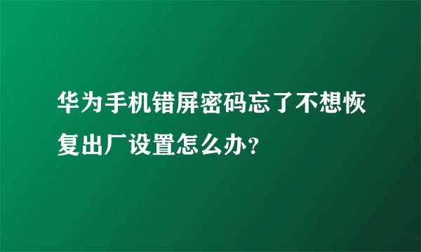 华为手机错屏密码忘了不想恢复出厂设置怎么办？