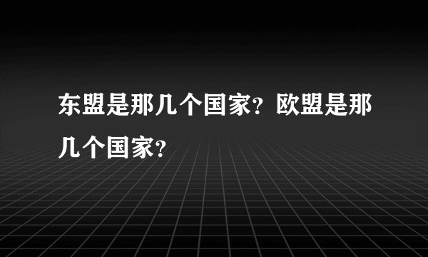 东盟是那几个国家？欧盟是那几个国家？