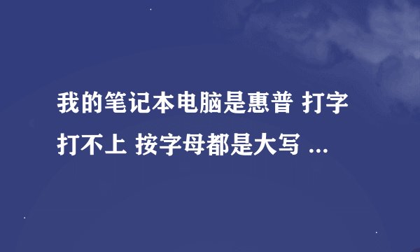 我的笔记本电脑是惠普 打字打不上 按字母都是大写 按上面的数字都是！@#￥%。且Shift不灵
