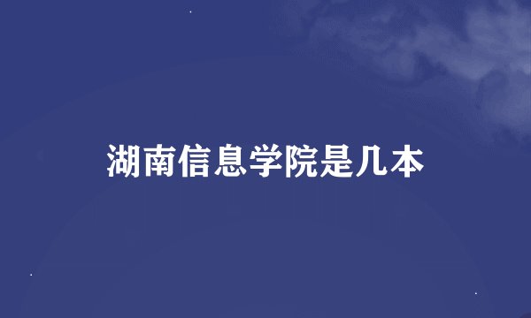 湖南信息学院是几本
