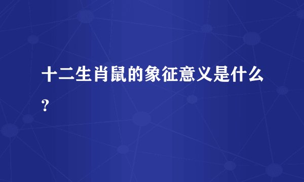 十二生肖鼠的象征意义是什么？