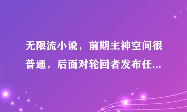无限流小说，前期主神空间很普通，后面对轮回者发布任务，占领了世界树，将空间转移到世界树上。