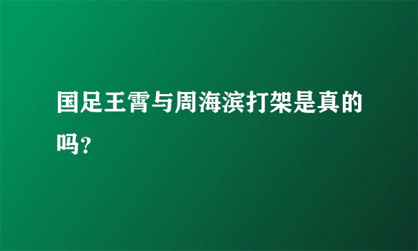 国足王霄与周海滨打架是真的吗？