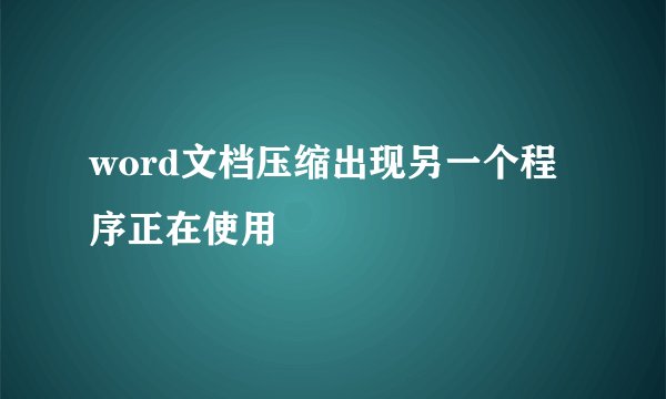 word文档压缩出现另一个程序正在使用