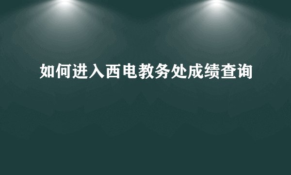 如何进入西电教务处成绩查询