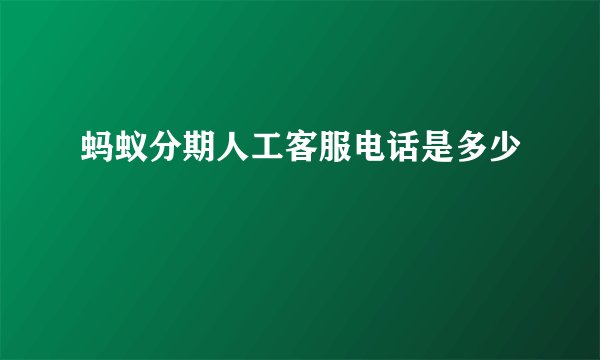 蚂蚁分期人工客服电话是多少