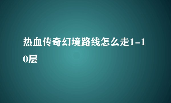 热血传奇幻境路线怎么走1-10层