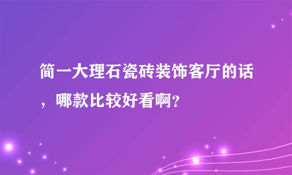 简一大理石瓷砖装饰客厅的话，哪款比较好看啊？