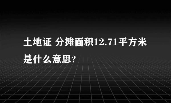 土地证 分摊面积12.71平方米是什么意思?