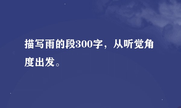 描写雨的段300字，从听觉角度出发。