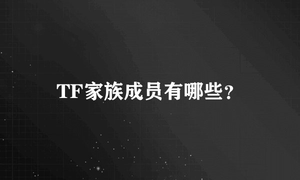TF家族成员有哪些？