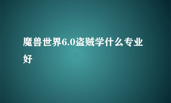 魔兽世界6.0盗贼学什么专业好