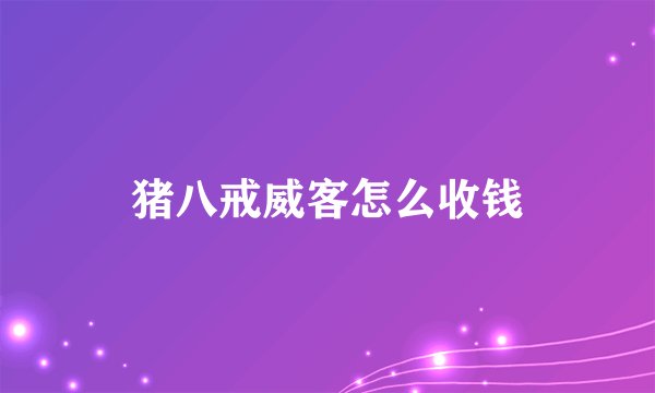 猪八戒威客怎么收钱
