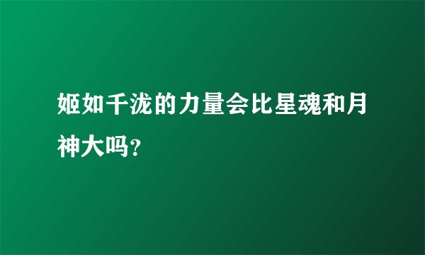 姬如千泷的力量会比星魂和月神大吗？