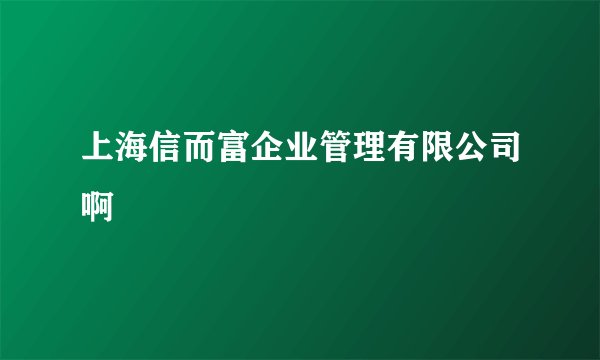 上海信而富企业管理有限公司啊