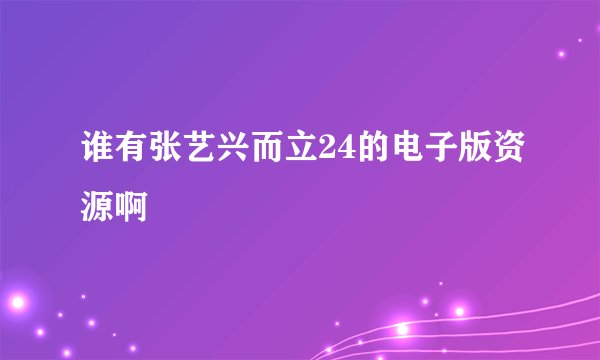 谁有张艺兴而立24的电子版资源啊