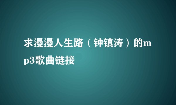 求漫漫人生路（钟镇涛）的mp3歌曲链接