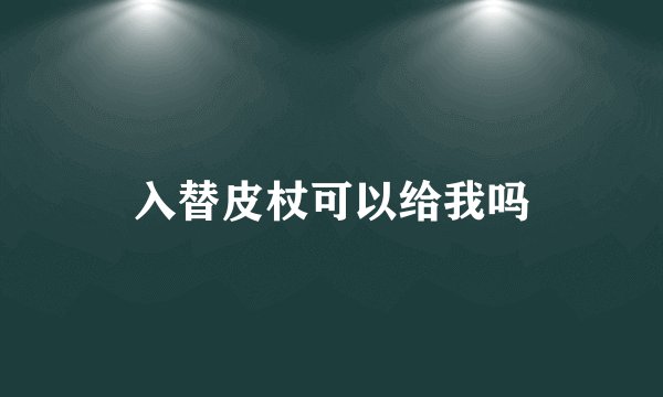 入替皮杖可以给我吗