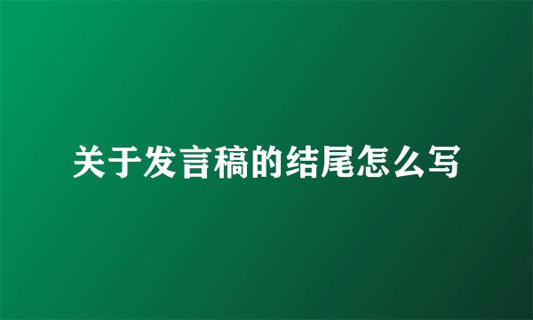 关于发言稿的结尾怎么写