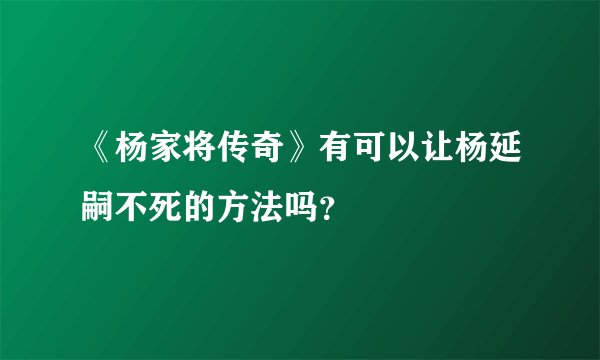 《杨家将传奇》有可以让杨延嗣不死的方法吗？