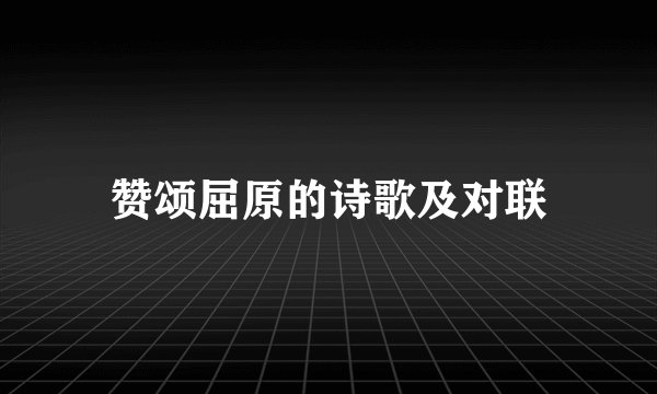 赞颂屈原的诗歌及对联