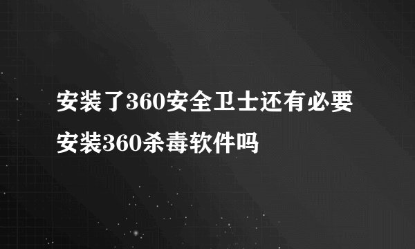 安装了360安全卫士还有必要安装360杀毒软件吗