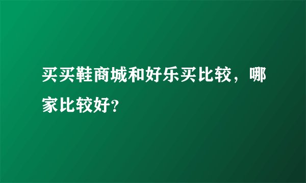 买买鞋商城和好乐买比较，哪家比较好？