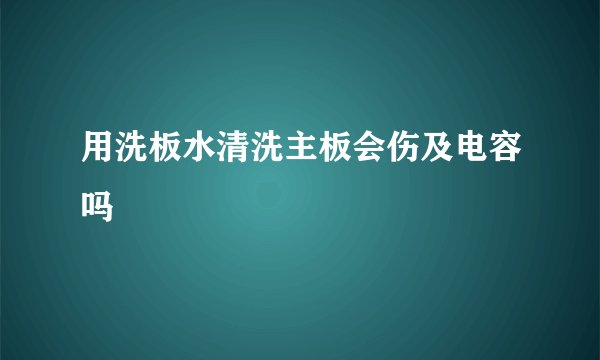 用洗板水清洗主板会伤及电容吗