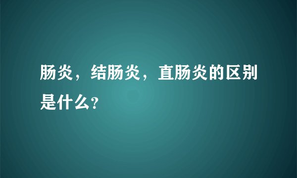 肠炎，结肠炎，直肠炎的区别是什么？
